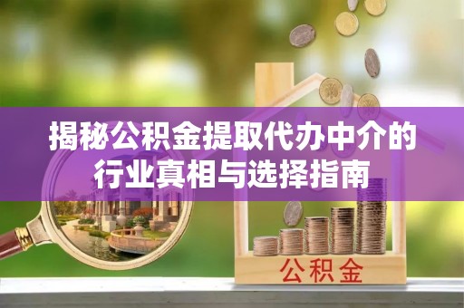 零陵揭秘公积金提取代办中介的行业真相与选择指南
