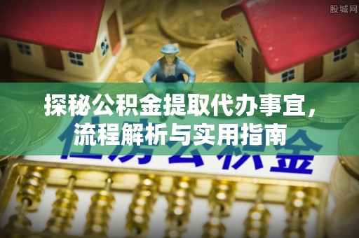 零陵探秘公积金提取代办事宜，流程解析与实用指南