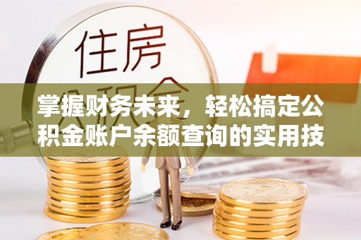零陵掌握财务未来，轻松搞定公积金账户余额查询的实用技巧