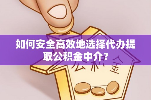 零陵如何安全高效地选择代办提取公积金中介？