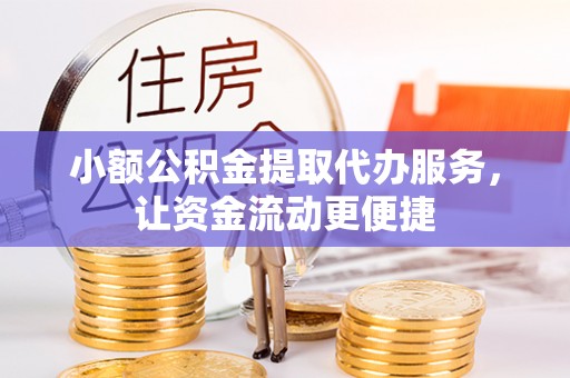 零陵小额公积金提取代办服务，让资金流动更便捷