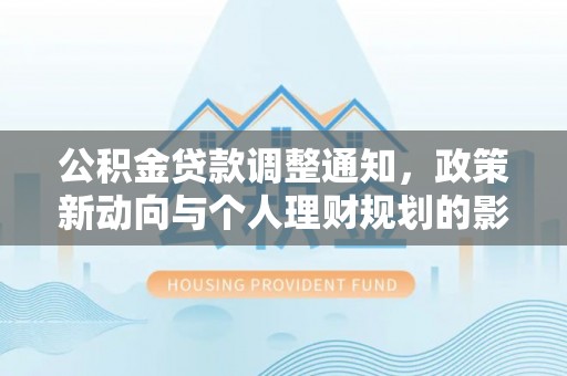 零陵公积金贷款调整通知，政策新动向与个人理财规划的影响