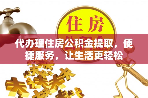 零陵代办理住房公积金提取，便捷服务，让生活更轻松
