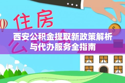 零陵西安公积金提取新政策解析与代办服务全指南