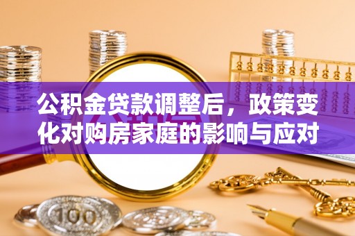 零陵公积金贷款调整后，政策变化对购房家庭的影响与应对策略