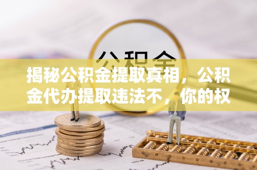 零陵揭秘公积金提取真相，公积金代办提取违法不，你的权益如何保障？