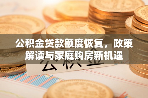 零陵公积金贷款额度恢复，政策解读与家庭购房新机遇
