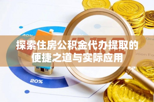 零陵探索住房公积金代办提取的便捷之道与实际应用
