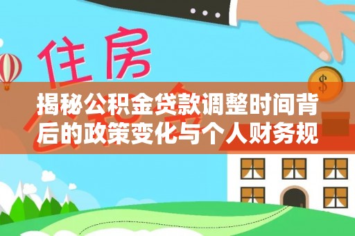 零陵揭秘公积金贷款调整时间背后的政策变化与个人财务规划