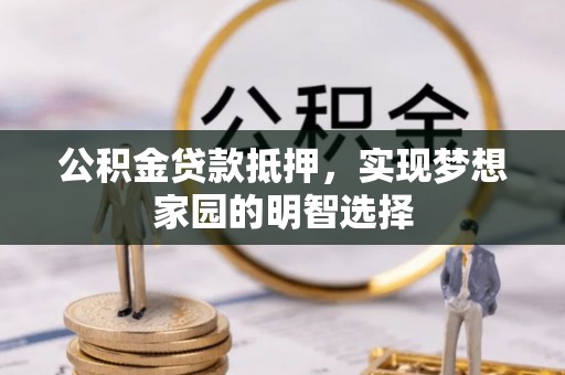 零陵公积金贷款抵押，实现梦想家园的明智选择
