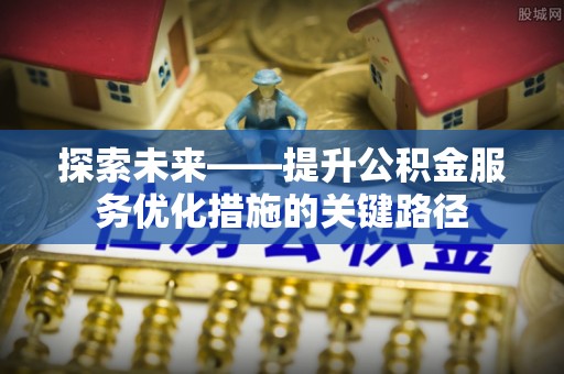 零陵探索未来——提升公积金服务优化措施的关键路径