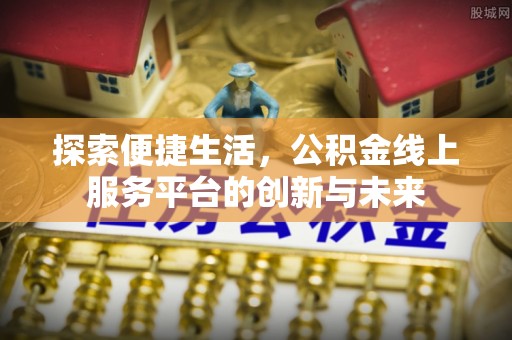 零陵探索便捷生活，公积金线上服务平台的创新与未来