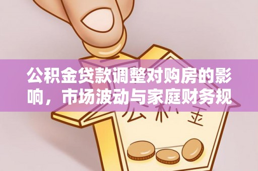 零陵公积金贷款调整对购房的影响，市场波动与家庭财务规划