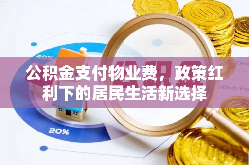 零陵公积金支付物业费，政策红利下的居民生活新选择