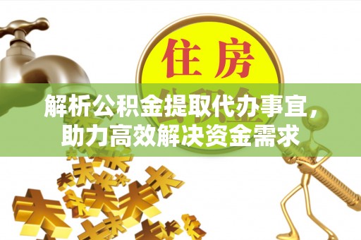 零陵解析公积金提取代办事宜，助力高效解决资金需求