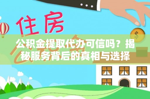 零陵公积金提取代办可信吗？揭秘服务背后的真相与选择