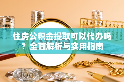 零陵住房公积金提取可以代办吗？全面解析与实用指南