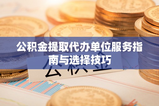 零陵公积金提取代办单位服务指南与选择技巧