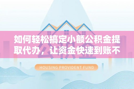 零陵如何轻松搞定小额公积金提取代办，让资金快速到账不是梦