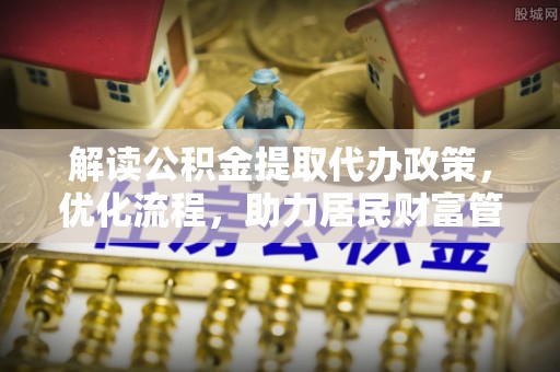 零陵解读公积金提取代办政策，优化流程，助力居民财富管理