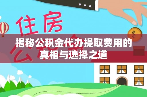 零陵揭秘公积金代办提取费用的真相与选择之道