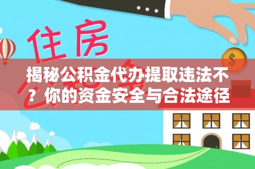 零陵揭秘公积金代办提取违法不？你的资金安全与合法途径解析