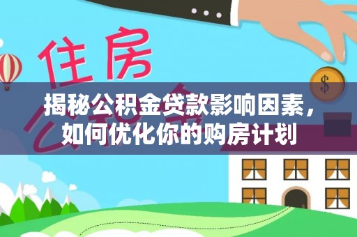 零陵揭秘公积金贷款影响因素，如何优化你的购房计划