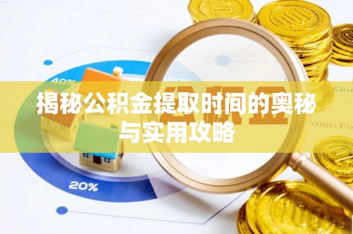 零陵揭秘公积金提取时间的奥秘与实用攻略