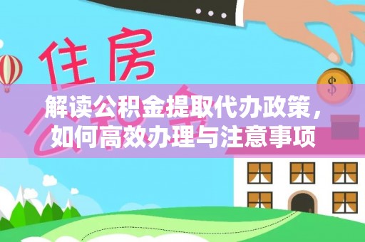 零陵解读公积金提取代办政策，如何高效办理与注意事项
