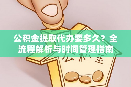 零陵公积金提取代办要多久？全流程解析与时间管理指南