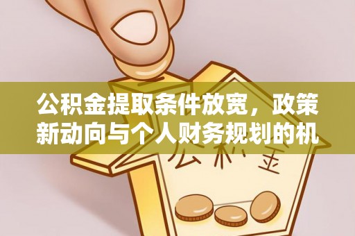 零陵公积金提取条件放宽，政策新动向与个人财务规划的机遇