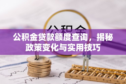 零陵公积金贷款额度查询，揭秘政策变化与实用技巧