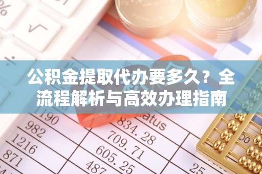 零陵公积金提取代办要多久？全流程解析与高效办理指南