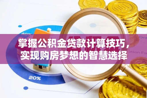 零陵掌握公积金贷款计算技巧，实现购房梦想的智慧选择