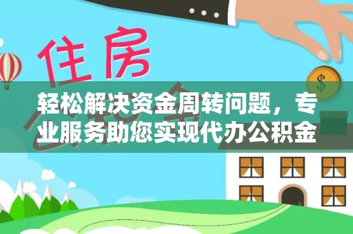 零陵轻松解决资金周转问题，专业服务助您实现代办公积金提取