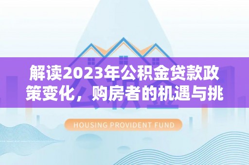 零陵解读2023年公积金贷款政策变化，购房者的机遇与挑战