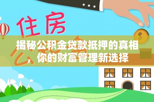 零陵揭秘公积金贷款抵押的真相，你的财富管理新选择