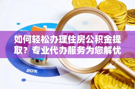 零陵如何轻松办理住房公积金提取？专业代办服务为您解忧