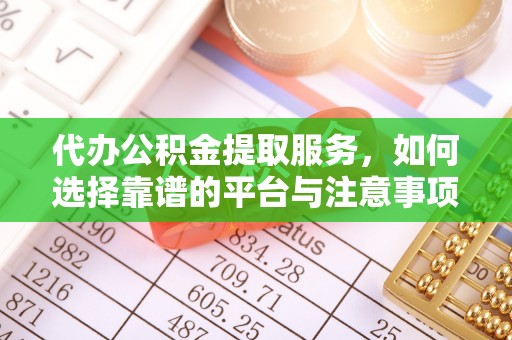 零陵代办公积金提取服务，如何选择靠谱的平台与注意事项