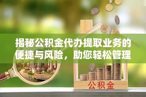 零陵揭秘公积金代办提取业务的便捷与风险，助您轻松管理个人财务