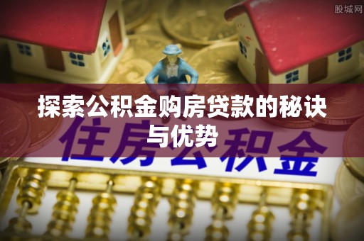 零陵探索公积金购房贷款的秘诀与优势