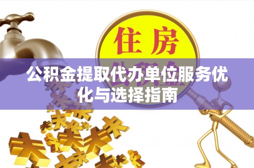 零陵公积金提取代办单位服务优化与选择指南
