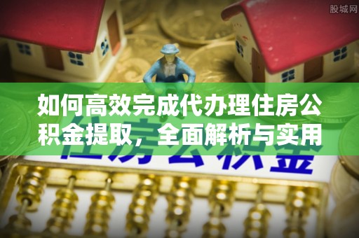 零陵如何高效完成代办理住房公积金提取，全面解析与实用技巧