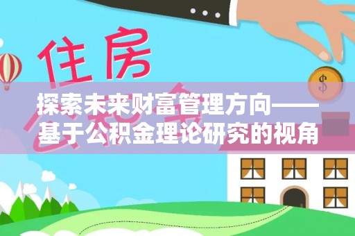 零陵探索未来财富管理方向——基于公积金理论研究的视角
