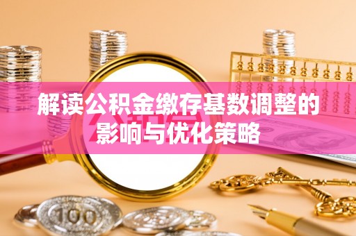 零陵解读公积金缴存基数调整的影响与优化策略