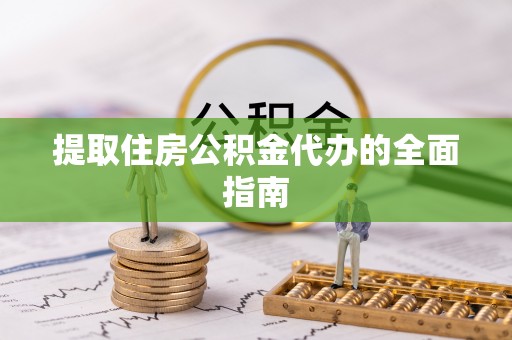 零陵提取住房公积金代办的全面指南