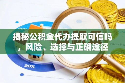 零陵揭秘公积金代办提取可信吗，风险、选择与正确途径