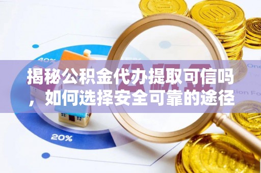 零陵揭秘公积金代办提取可信吗，如何选择安全可靠的途径