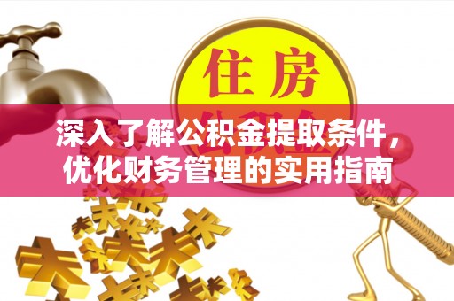 零陵深入了解公积金提取条件，优化财务管理的实用指南