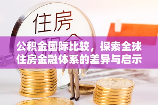 零陵公积金国际比较，探索全球住房金融体系的差异与启示